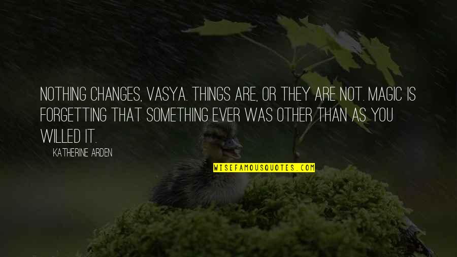 Arden Quotes By Katherine Arden: Nothing changes, Vasya. Things are, or they are