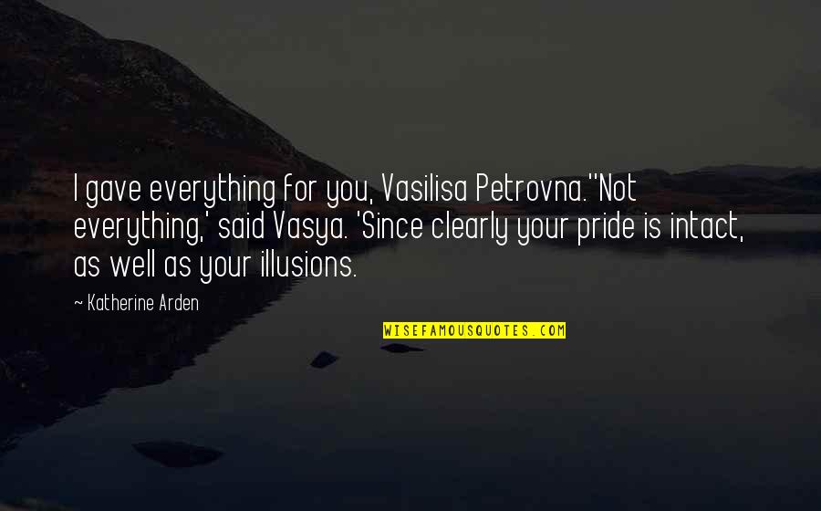 Arden Quotes By Katherine Arden: I gave everything for you, Vasilisa Petrovna.''Not everything,'