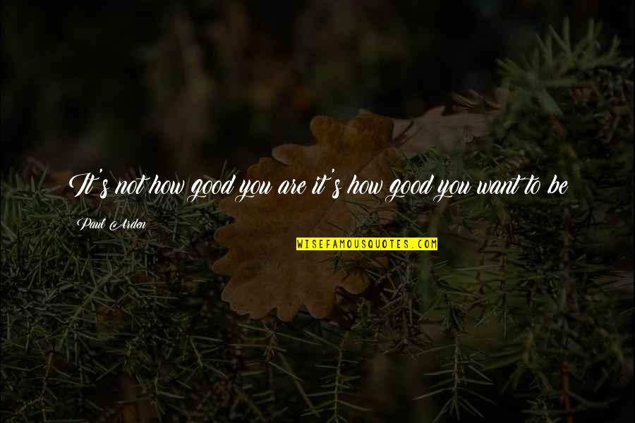 Arden Quotes By Paul Arden: It's not how good you are it's how