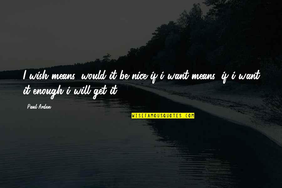 Arden Quotes By Paul Arden: I wish means: would it be nice if..i