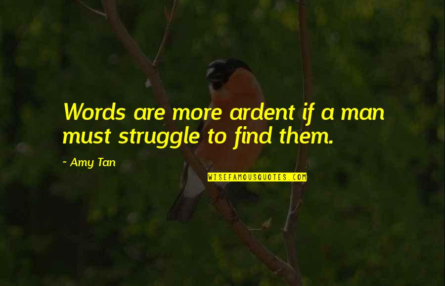 Ardent Quotes By Amy Tan: Words are more ardent if a man must