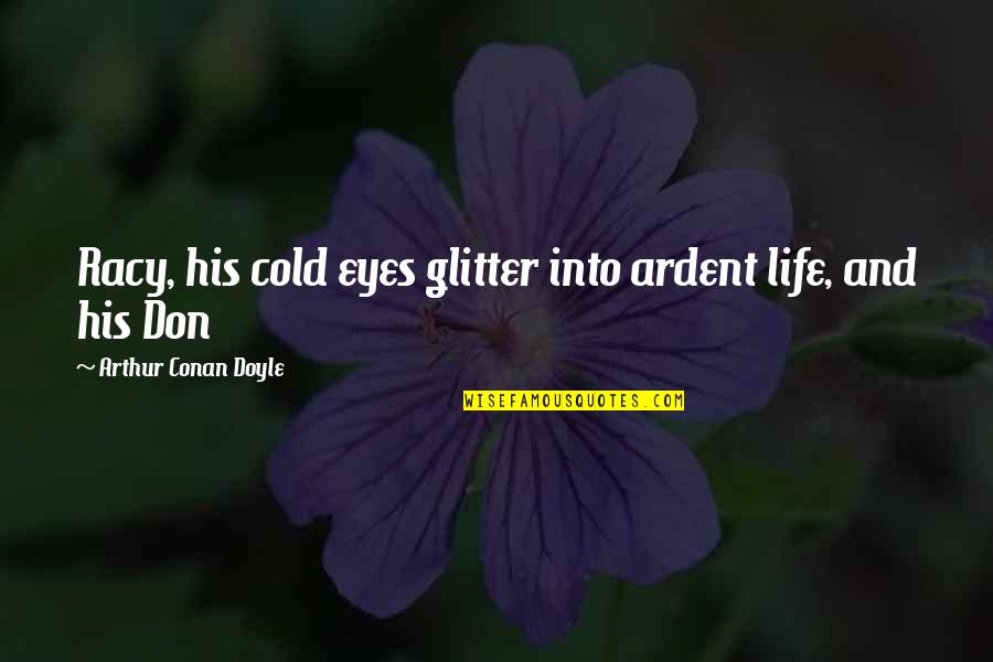 Ardent Quotes By Arthur Conan Doyle: Racy, his cold eyes glitter into ardent life,