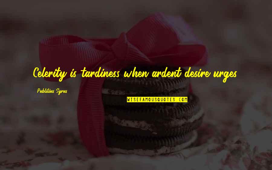 Ardent Quotes By Publilius Syrus: Celerity is tardiness when ardent desire urges.