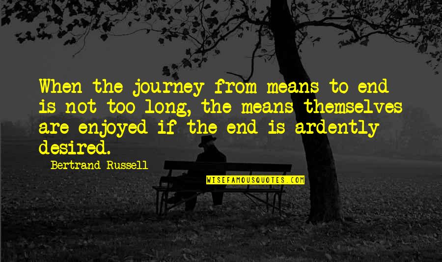 Ardently Quotes By Bertrand Russell: When the journey from means to end is