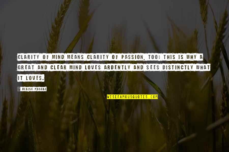 Ardently Quotes By Blaise Pascal: Clarity of mind means clarity of passion, too;