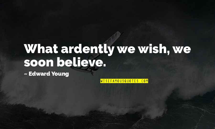 Ardently Quotes By Edward Young: What ardently we wish, we soon believe.