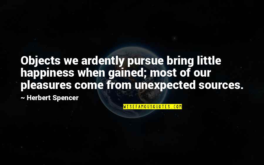 Ardently Quotes By Herbert Spencer: Objects we ardently pursue bring little happiness when