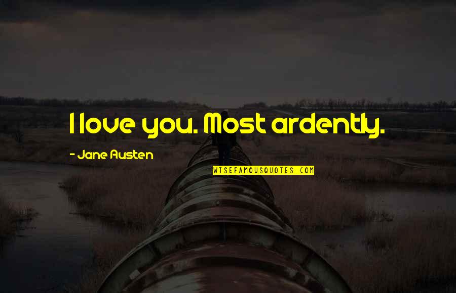 Ardently Quotes By Jane Austen: I love you. Most ardently.