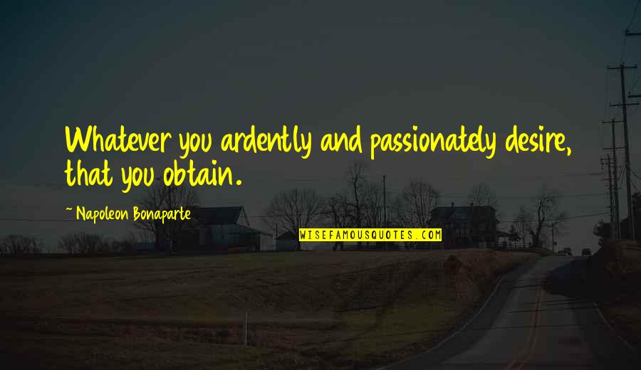 Ardently Quotes By Napoleon Bonaparte: Whatever you ardently and passionately desire, that you