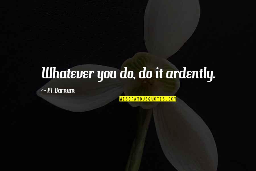 Ardently Quotes By P.T. Barnum: Whatever you do, do it ardently.