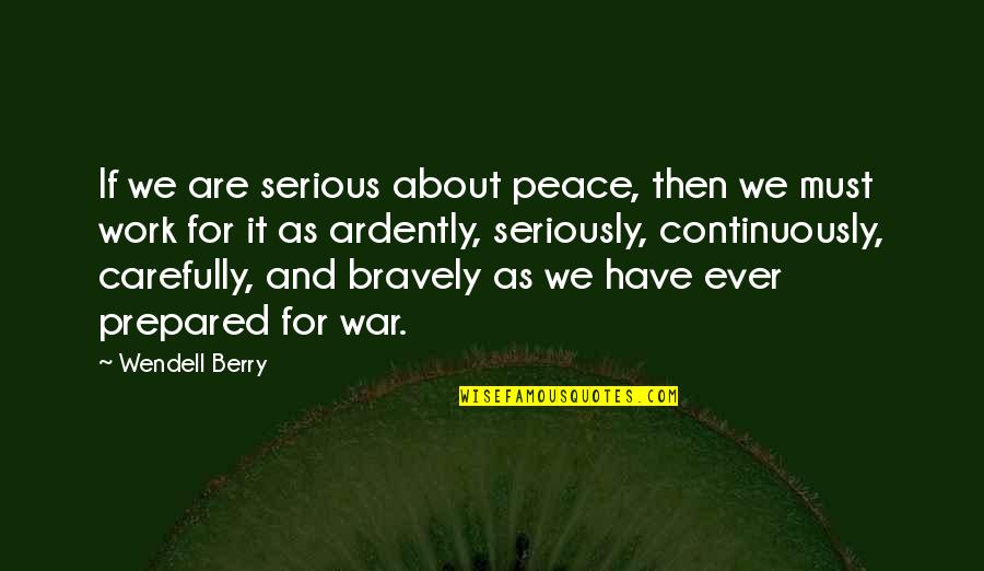Ardently Quotes By Wendell Berry: If we are serious about peace, then we