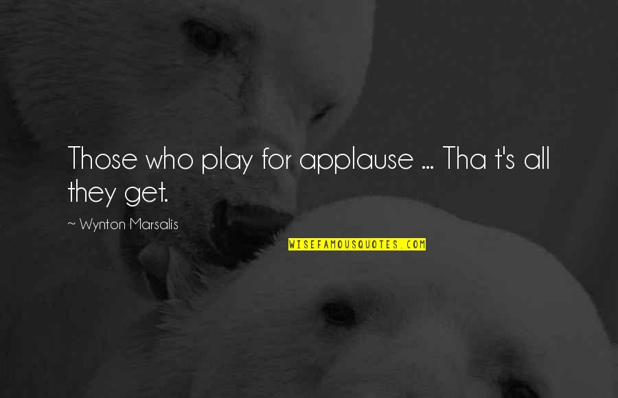 Ardeth G Quotes By Wynton Marsalis: Those who play for applause ... Tha t's