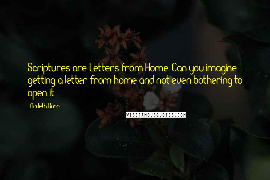 Ardeth Kapp quotes: Scriptures are Letters from Home. Can you imagine getting a letter from home and not even bothering to open it?