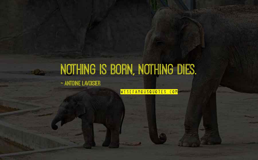 Ardeur Log Quotes By Antoine Lavoisier: Nothing is born, nothing dies.