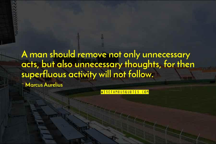 Ardeur Log Quotes By Marcus Aurelius: A man should remove not only unnecessary acts,