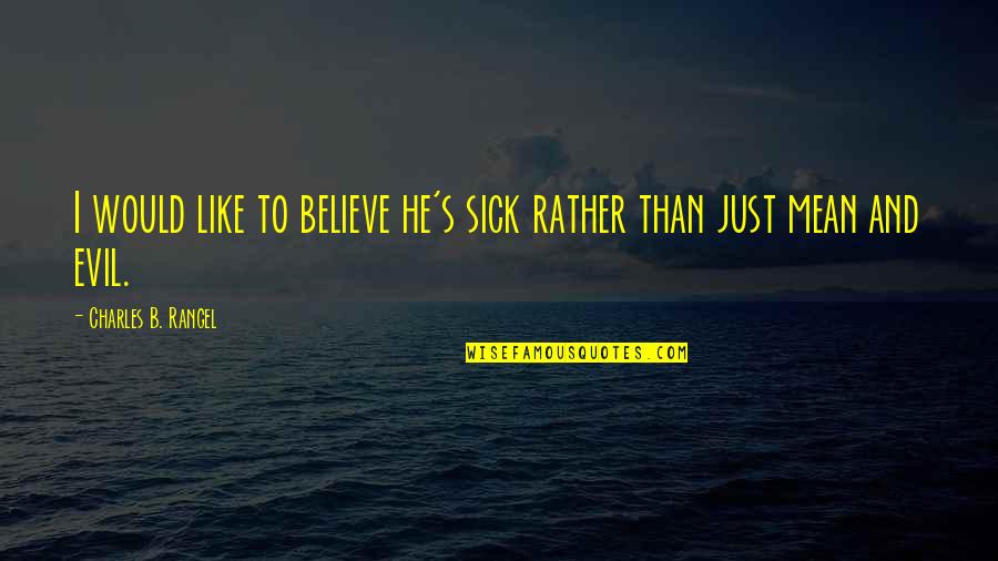 Ardeur Newfoundlands Quotes By Charles B. Rangel: I would like to believe he's sick rather Ardeur Newfoundlands Quotes By Charles B. Rangel: I would like to believe he's sick rather
