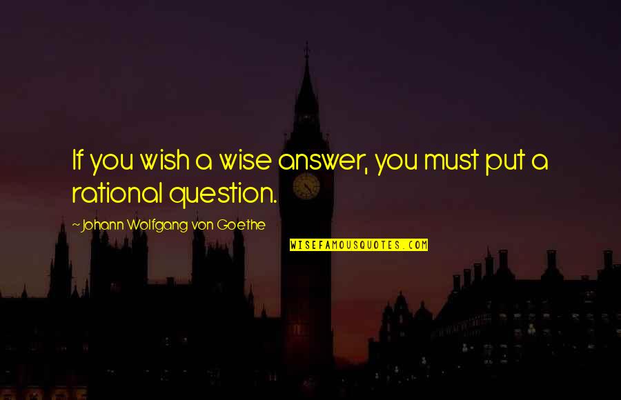 Ardian Quotes By Johann Wolfgang Von Goethe: If you wish a wise answer, you must
