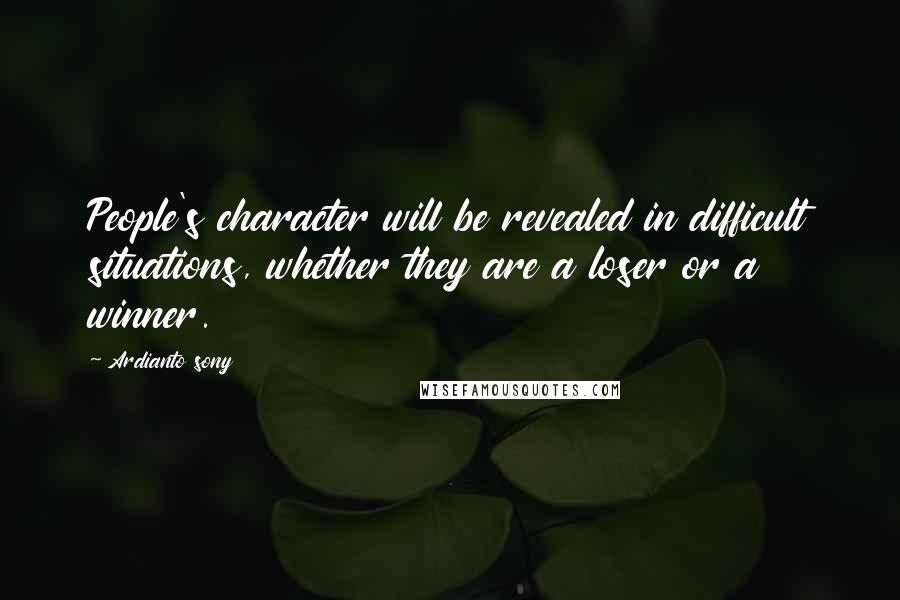 Ardianto Sony quotes: People's character will be revealed in difficult situations, whether they are a loser or a winner.