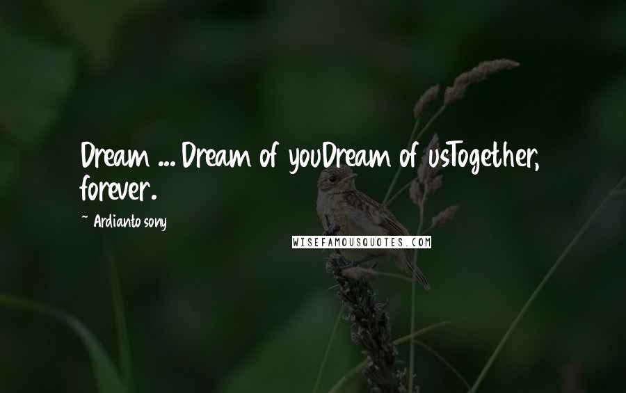 Ardianto Sony quotes: Dream ... Dream of youDream of usTogether, forever.