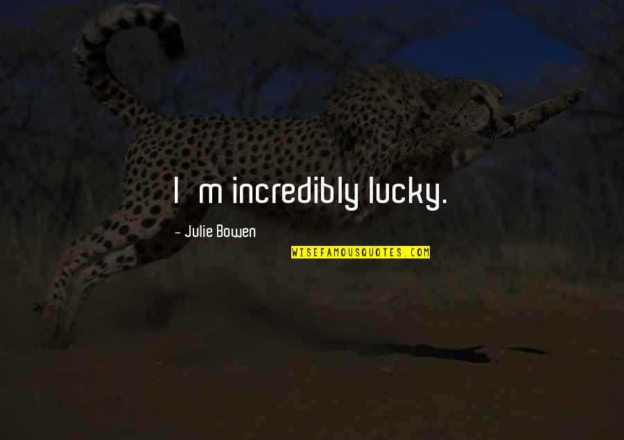 Ardientes Urticantes Quotes By Julie Bowen: I'm incredibly lucky. Ardientes Urticantes Quotes By Julie Bowen: I'm incredibly lucky.