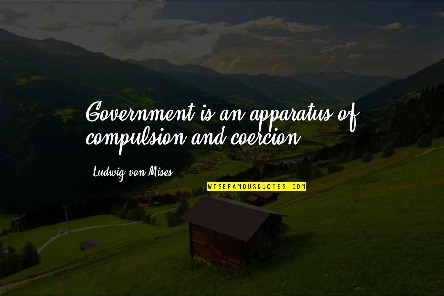 Ardijana Quotes By Ludwig Von Mises: Government is an apparatus of compulsion and coercion. Ardijana Quotes By Ludwig Von Mises: Government is an apparatus of compulsion and coercion.