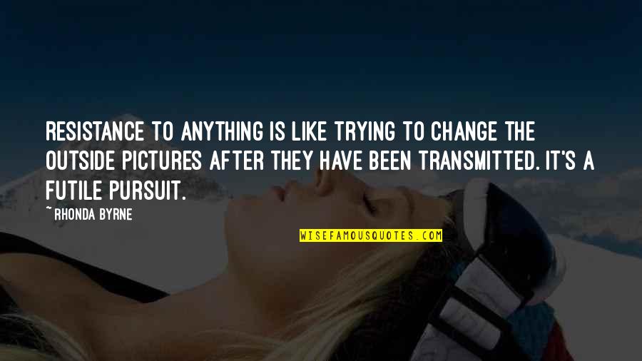 Ardijana Quotes By Rhonda Byrne: Resistance to anything is like trying to change