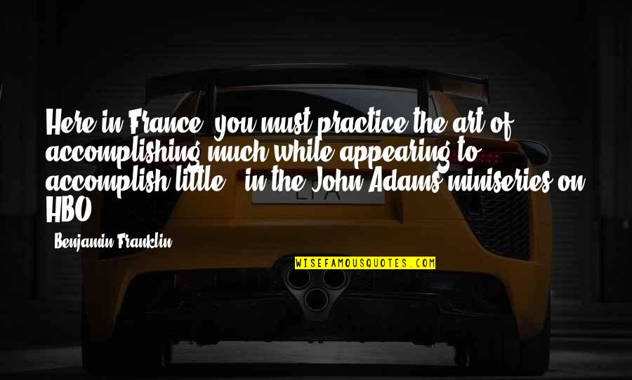 Ardila Volante Quotes By Benjamin Franklin: Here in France, you must practice the art