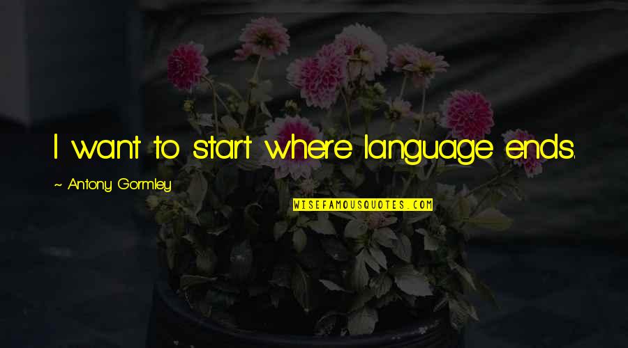 Ardiles Soccer Quotes By Antony Gormley: I want to start where language ends. Ardiles Soccer Quotes By Antony Gormley: I want to start where language ends.