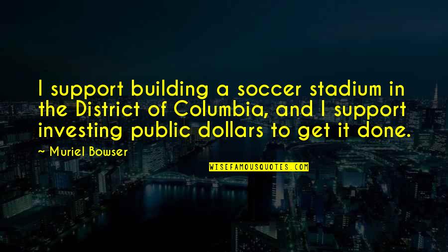 Ardington Bakery Quotes By Muriel Bowser: I support building a soccer stadium in the