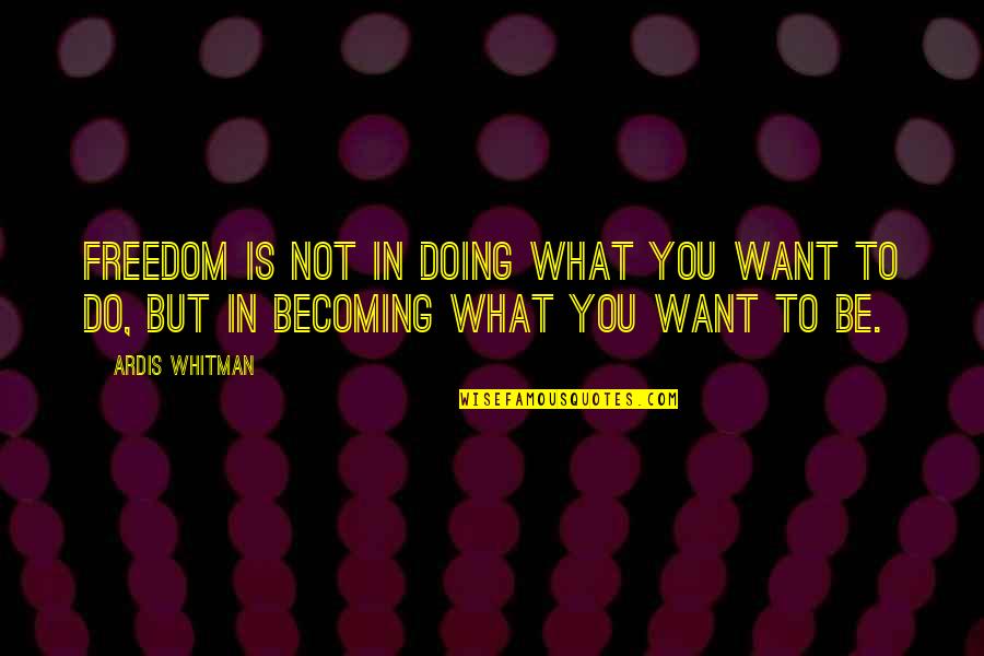 Ardis Quotes By Ardis Whitman: Freedom is not in doing what you want