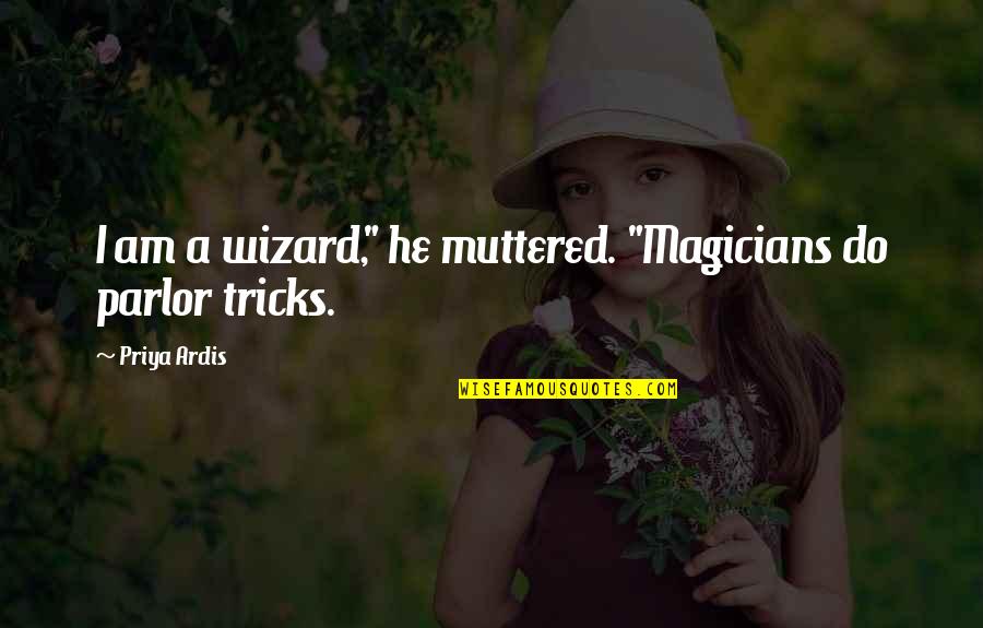 Ardis Quotes By Priya Ardis: I am a wizard," he muttered. "Magicians do