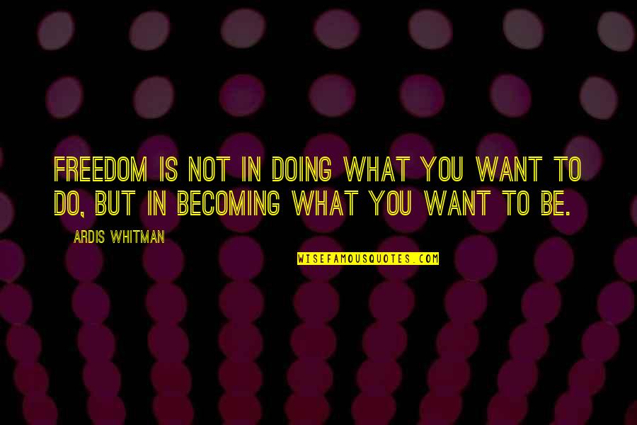 Ardis Whitman Quotes By Ardis Whitman: Freedom is not in doing what you want
