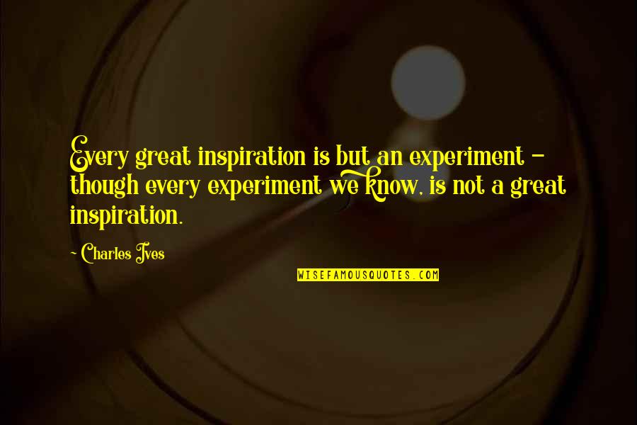 Ardith Designs Quotes By Charles Ives: Every great inspiration is but an experiment -