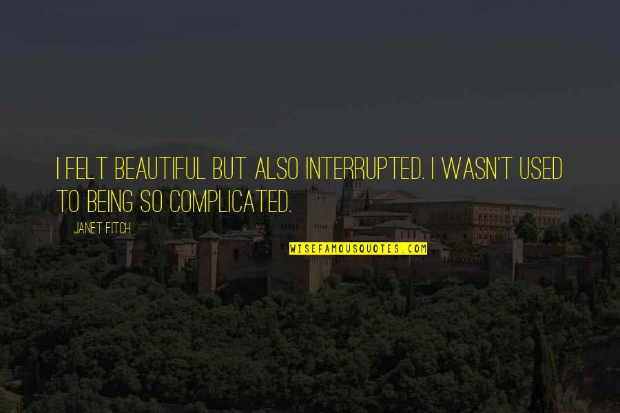 Ardokum Quotes By Janet Fitch: I felt beautiful but also interrupted. I wasn't