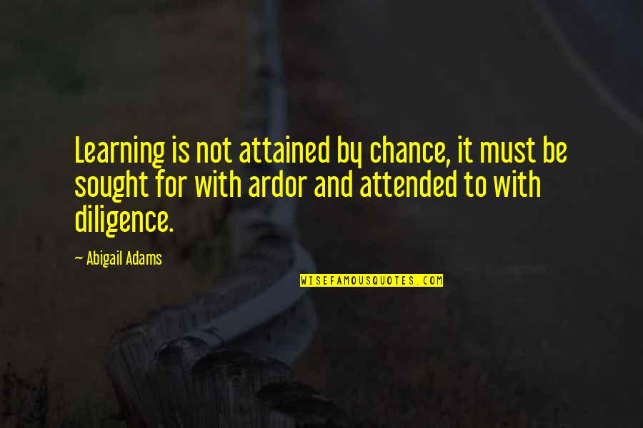 Ardor Quotes By Abigail Adams: Learning is not attained by chance, it must