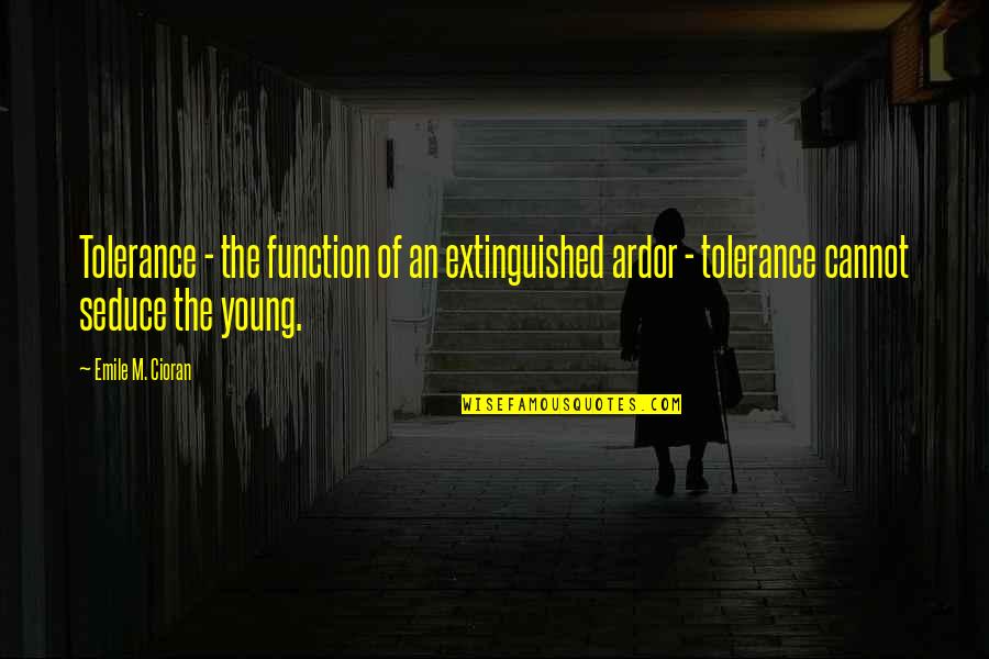 Ardor Quotes By Emile M. Cioran: Tolerance - the function of an extinguished ardor