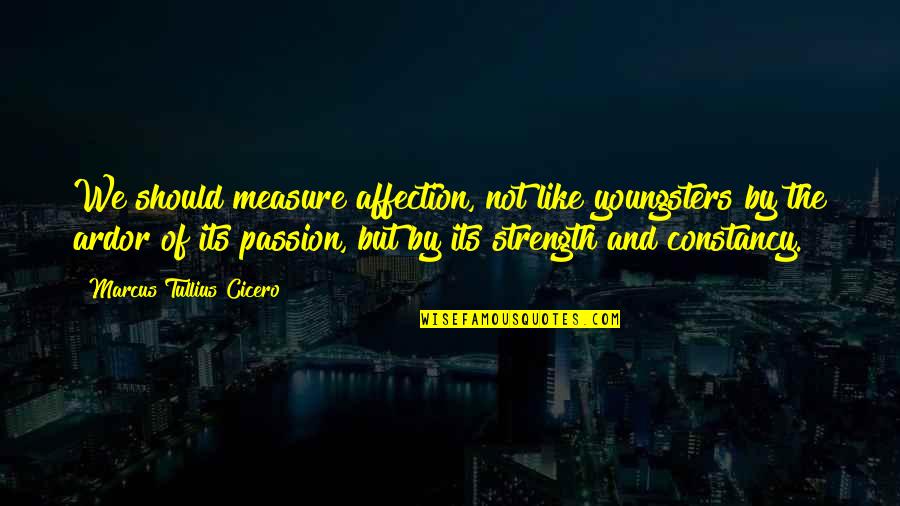 Ardor Quotes By Marcus Tullius Cicero: We should measure affection, not like youngsters by