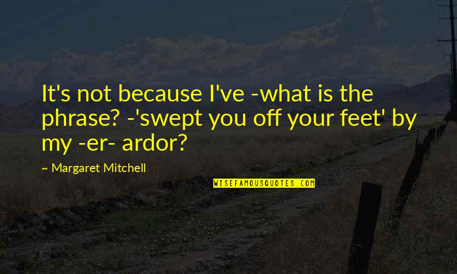 Ardor Quotes By Margaret Mitchell: It's not because I've -what is the phrase?