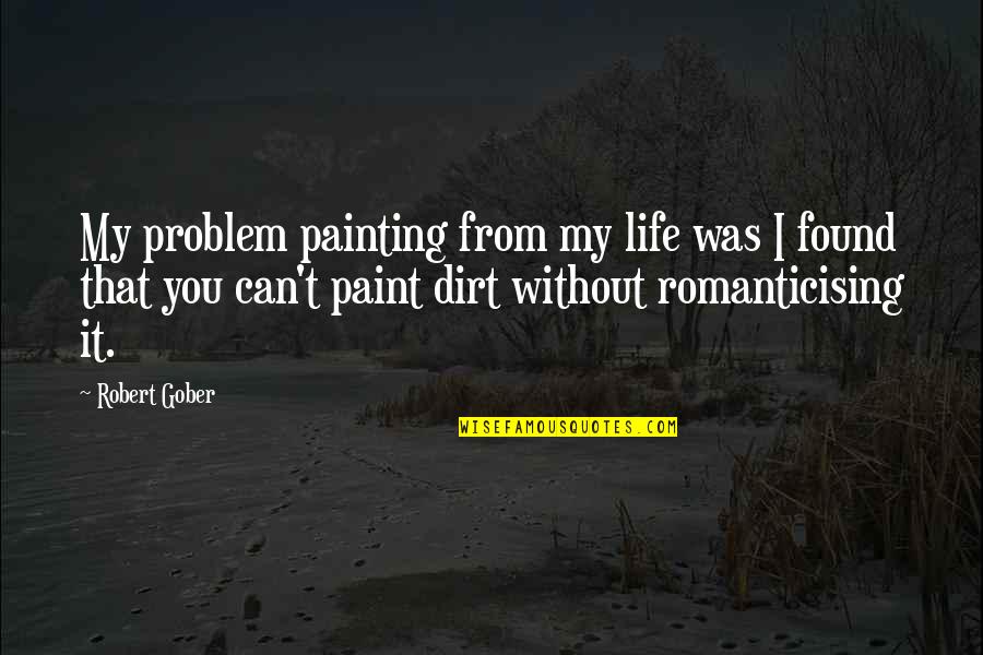 Ardour Quotes By Robert Gober: My problem painting from my life was I