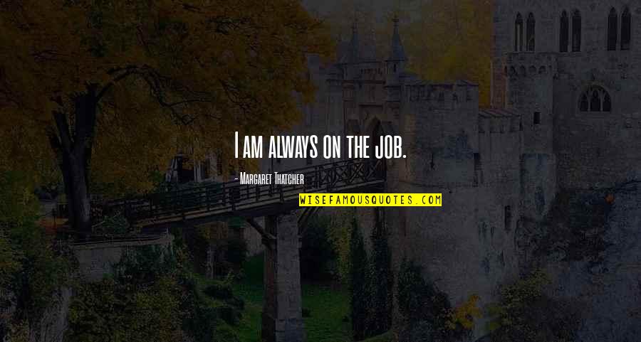 Ardres Quotes By Margaret Thatcher: I am always on the job.