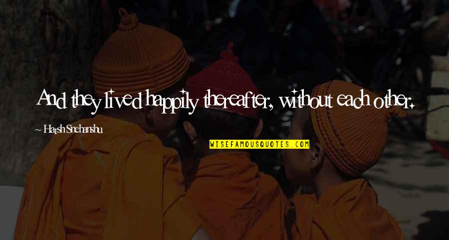 Ardrossan Quotes By Harsh Snehanshu: And they lived happily thereafter, without each other. Ardrossan Quotes By Harsh Snehanshu: And they lived happily thereafter, without each other.
