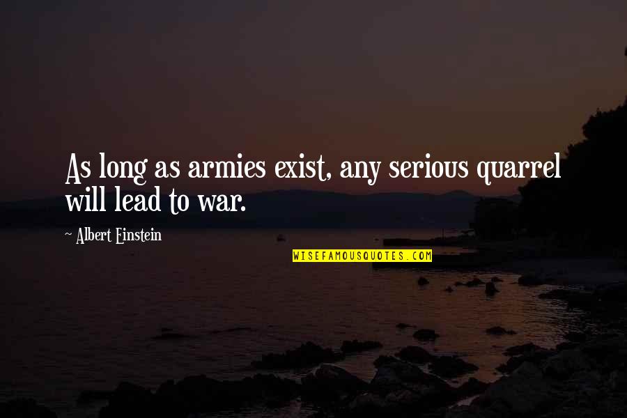 Arduousness In A Sentence Quotes By Albert Einstein: As long as armies exist, any serious quarrel