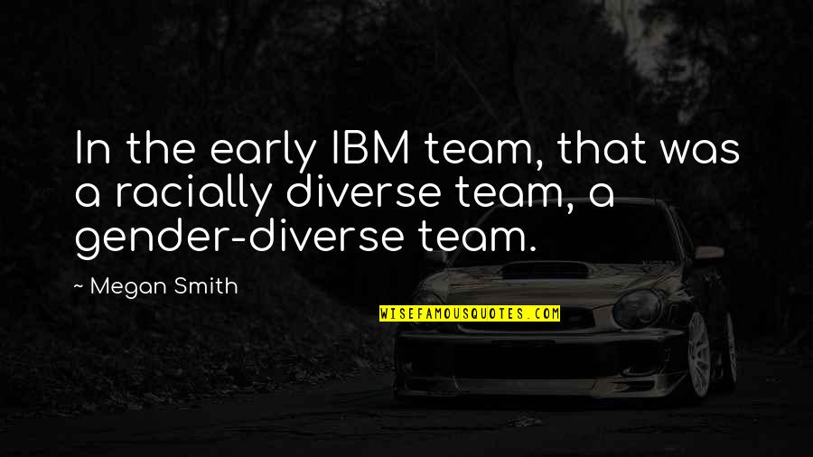 Ardy Roberto Quotes By Megan Smith: In the early IBM team, that was a