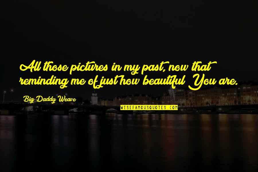 Are Beautiful Quotes By Big Daddy Weave: All those pictures in my past, now that