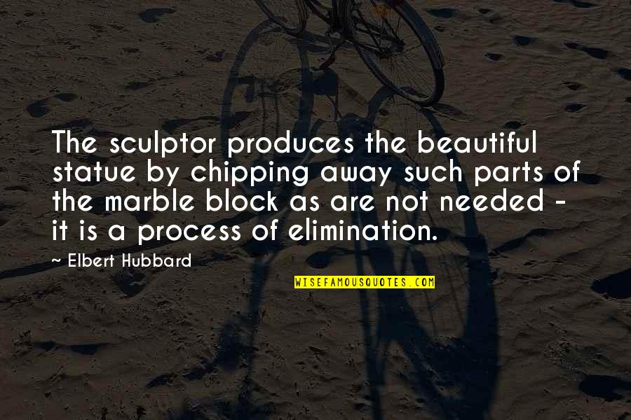 Are Beautiful Quotes By Elbert Hubbard: The sculptor produces the beautiful statue by chipping
