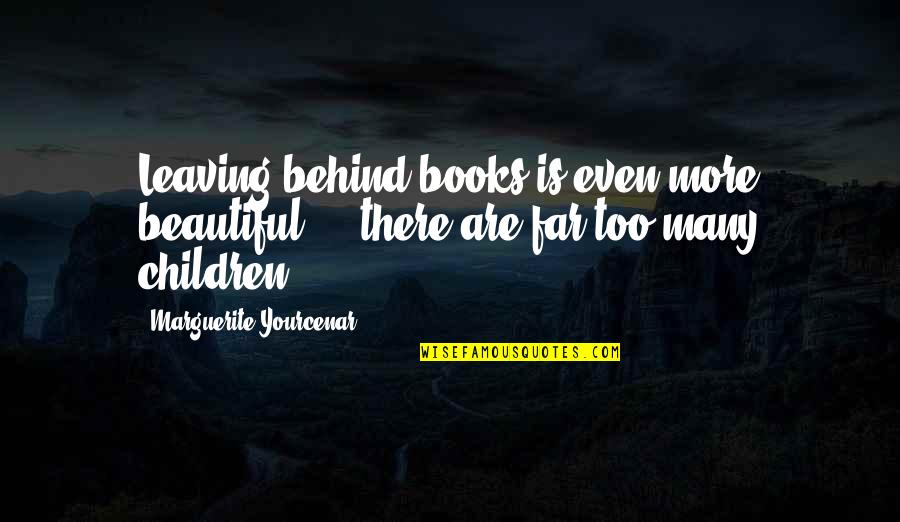 Are Beautiful Quotes By Marguerite Yourcenar: Leaving behind books is even more beautiful -