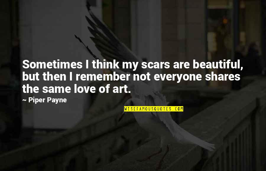 Are Beautiful Quotes By Piper Payne: Sometimes I think my scars are beautiful, but