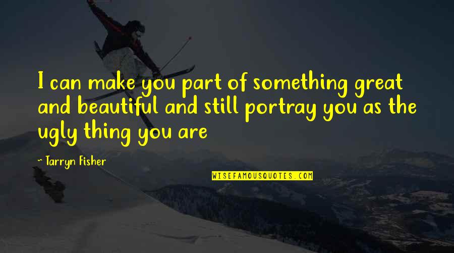 Are Beautiful Quotes By Tarryn Fisher: I can make you part of something great