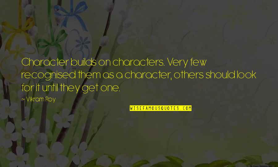 Are Characters Thoughts In Quotes By Vikram Roy: Character builds on characters. Very few recognised them