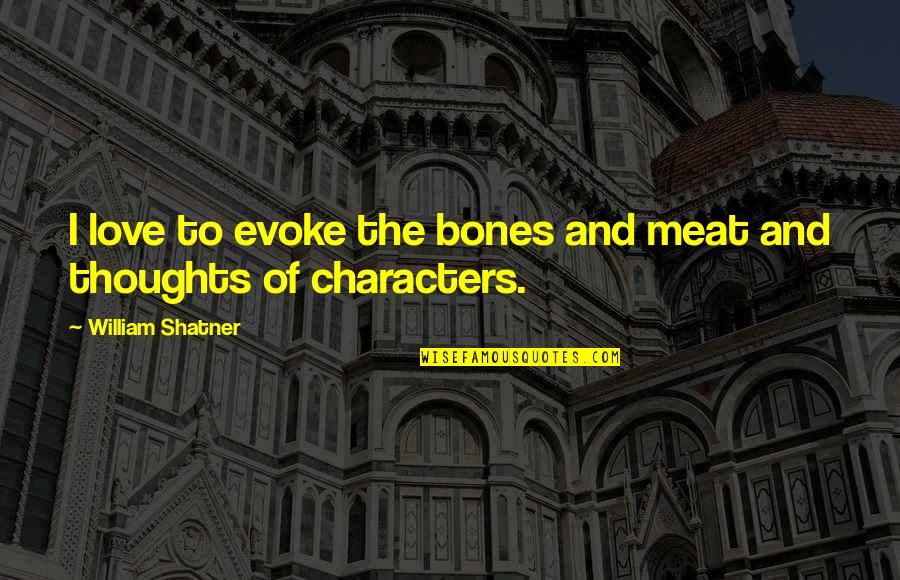 Are Characters Thoughts In Quotes By William Shatner: I love to evoke the bones and meat